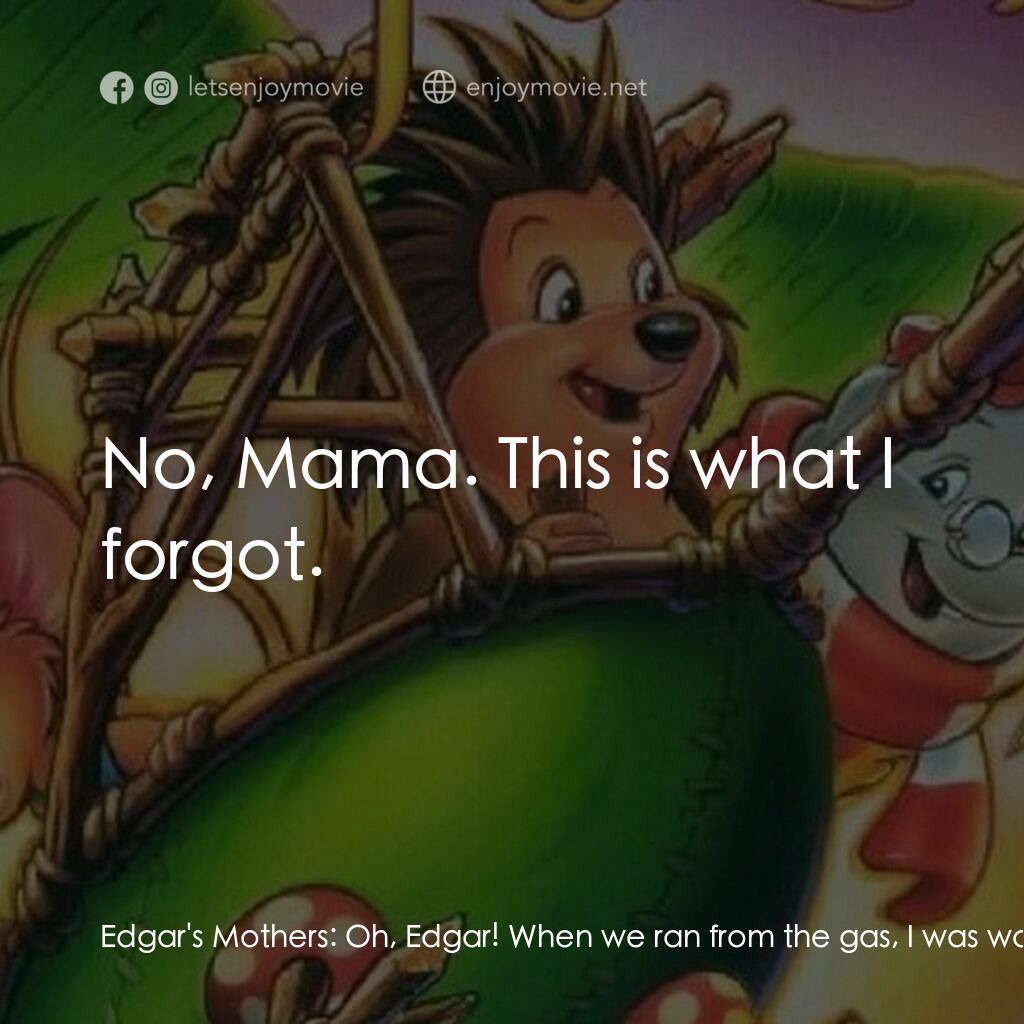 從前有座森林電影對白：Edgar's Mothers:  Oh, Edgar! When we ran from the gas, I was worried sick about y