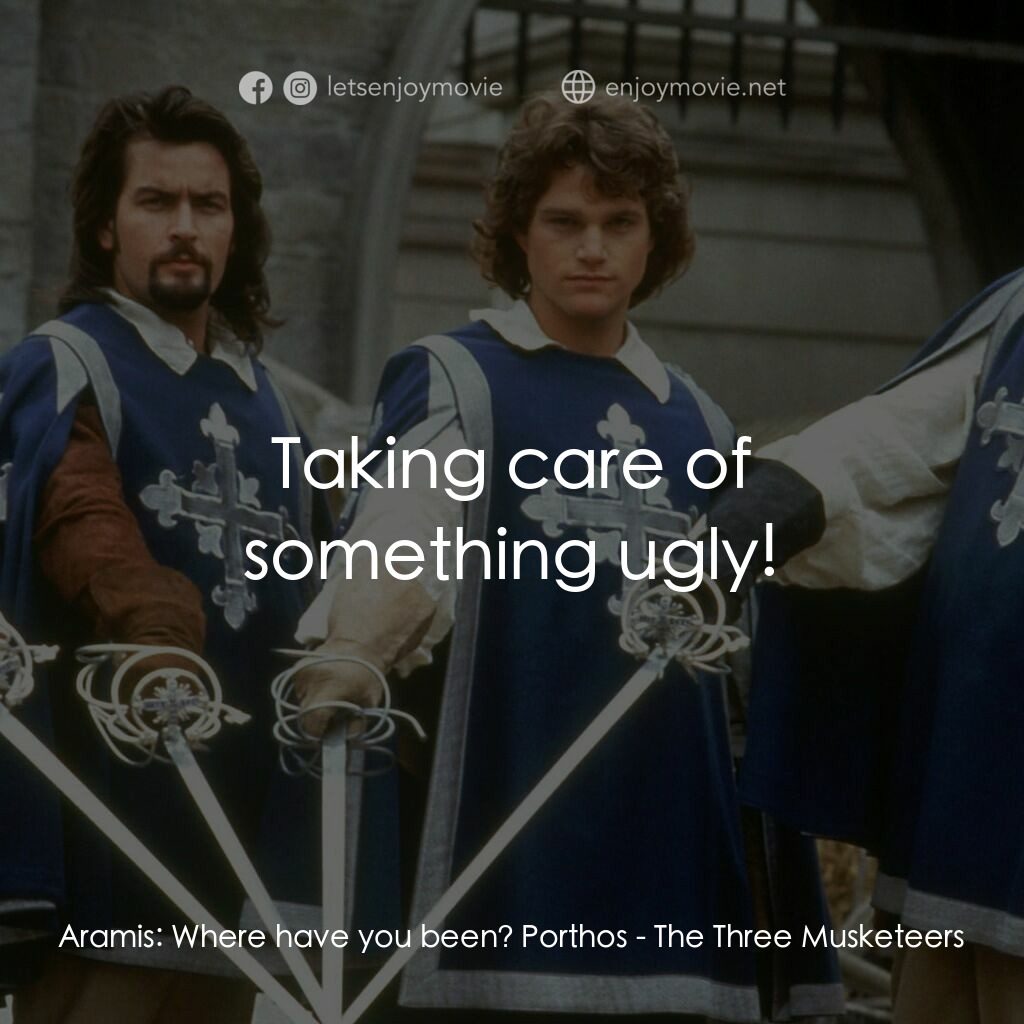 豪情三劍客電影對白：Aramis:  Where have you been? Porthos:  Taking care of something ugly!