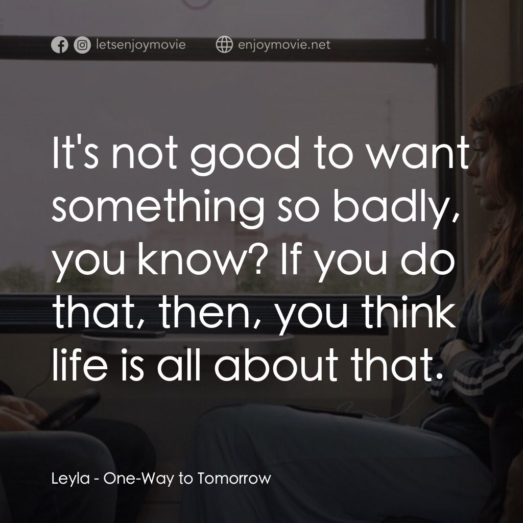 明日單程列車電影對白：Leyla: It's not good to want something so badly, you know? If you do that, then, 
