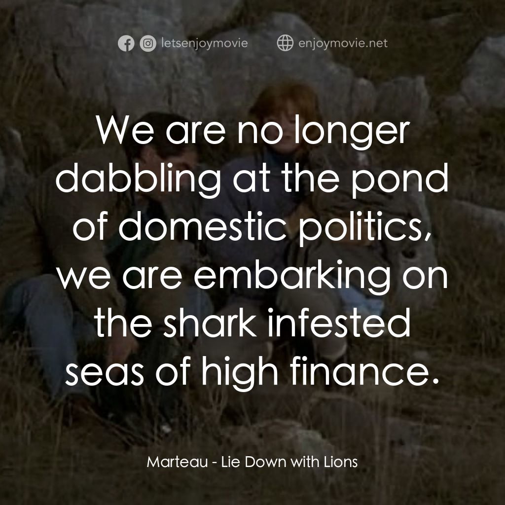 Lie Down with Lions經典對白：Marteau: We are no longer dabbling at the pond of domestic politics, we are embarking on the shark in