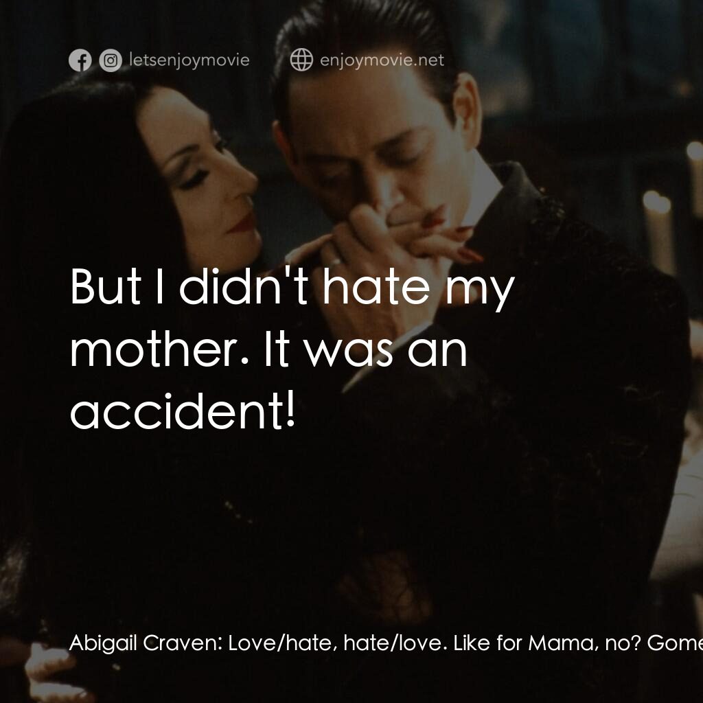 愛登士家庭電影對白：Abigail Craven:  Love/hate, hate/love. Like for Mama, no? Gomez:  But I didn't ha