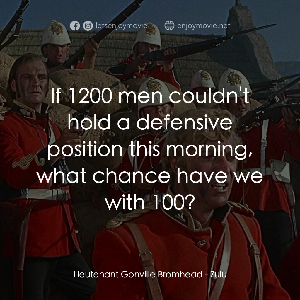 祖魯戰士電影對白：Lieutenant Gonville Bromhead:  If 1200 men couldn't hold a defensive position thi