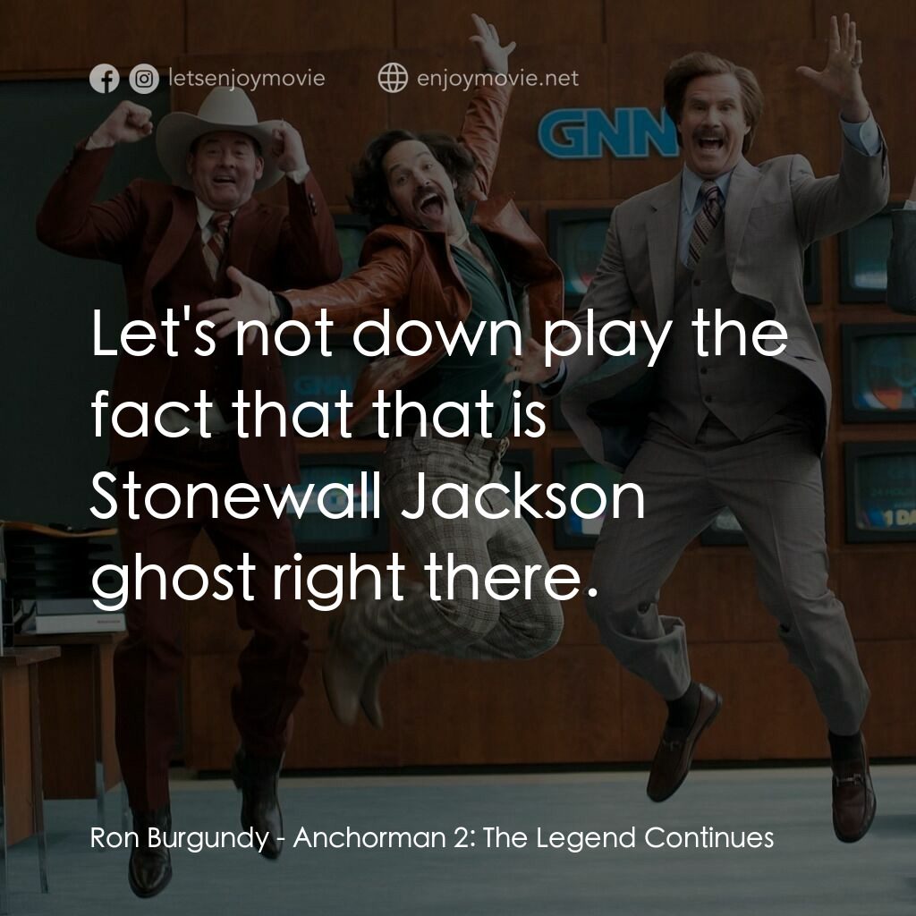 搶閘男主播 2：再起瘋雲電影對白：Ron Burgundy:  Let's not down play the fact that that is Stonewall Jackson ghost 