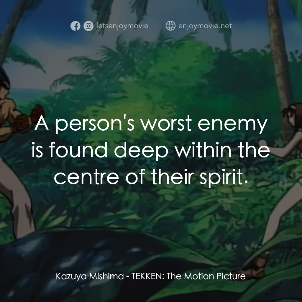 鉄拳電影對白：Kazuya Mishima: A person's worst enemy is found deep within the centre of their s