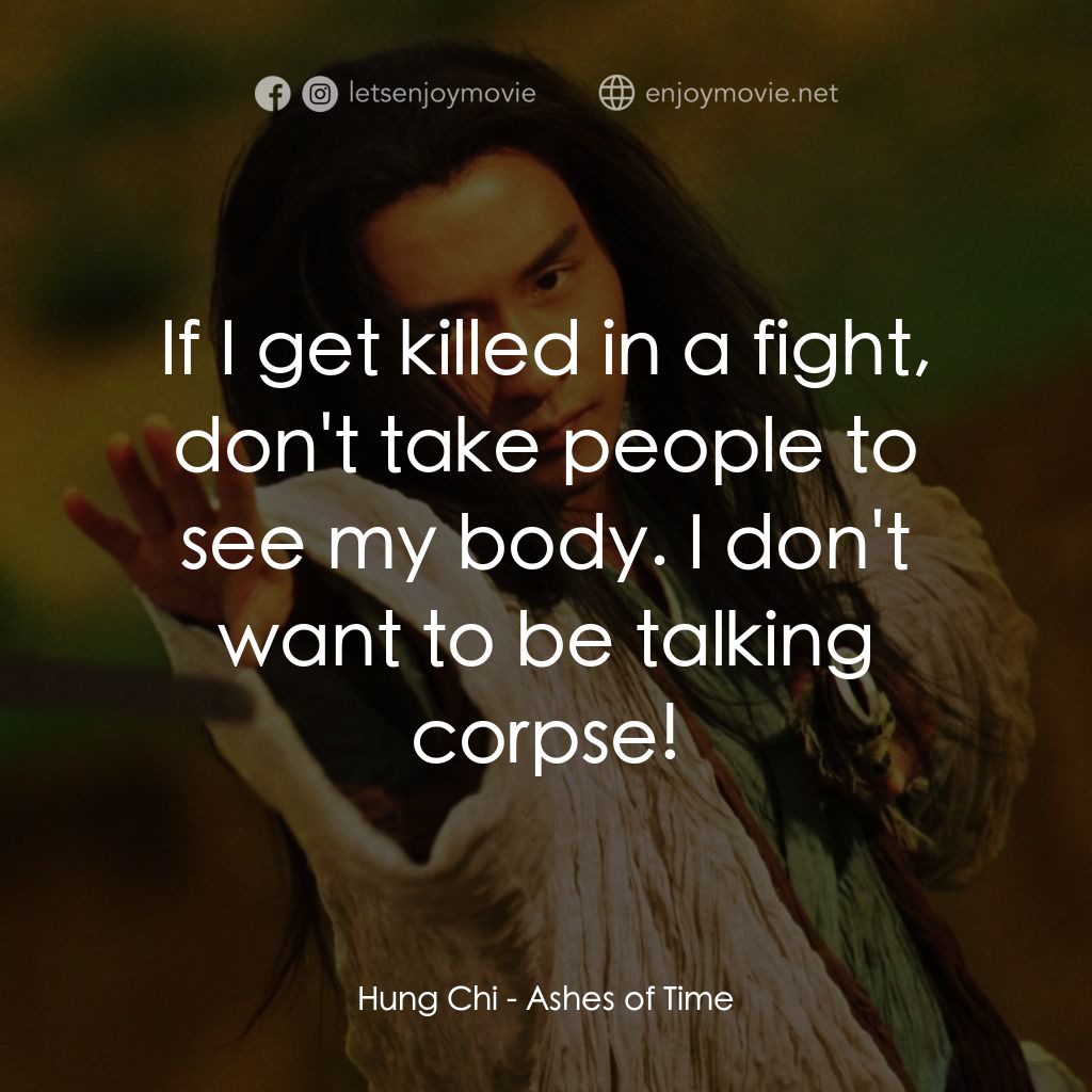東邪西毒電影對白：Hung Chi: If I get killed in a fight, don't take people to see my body. I don't w