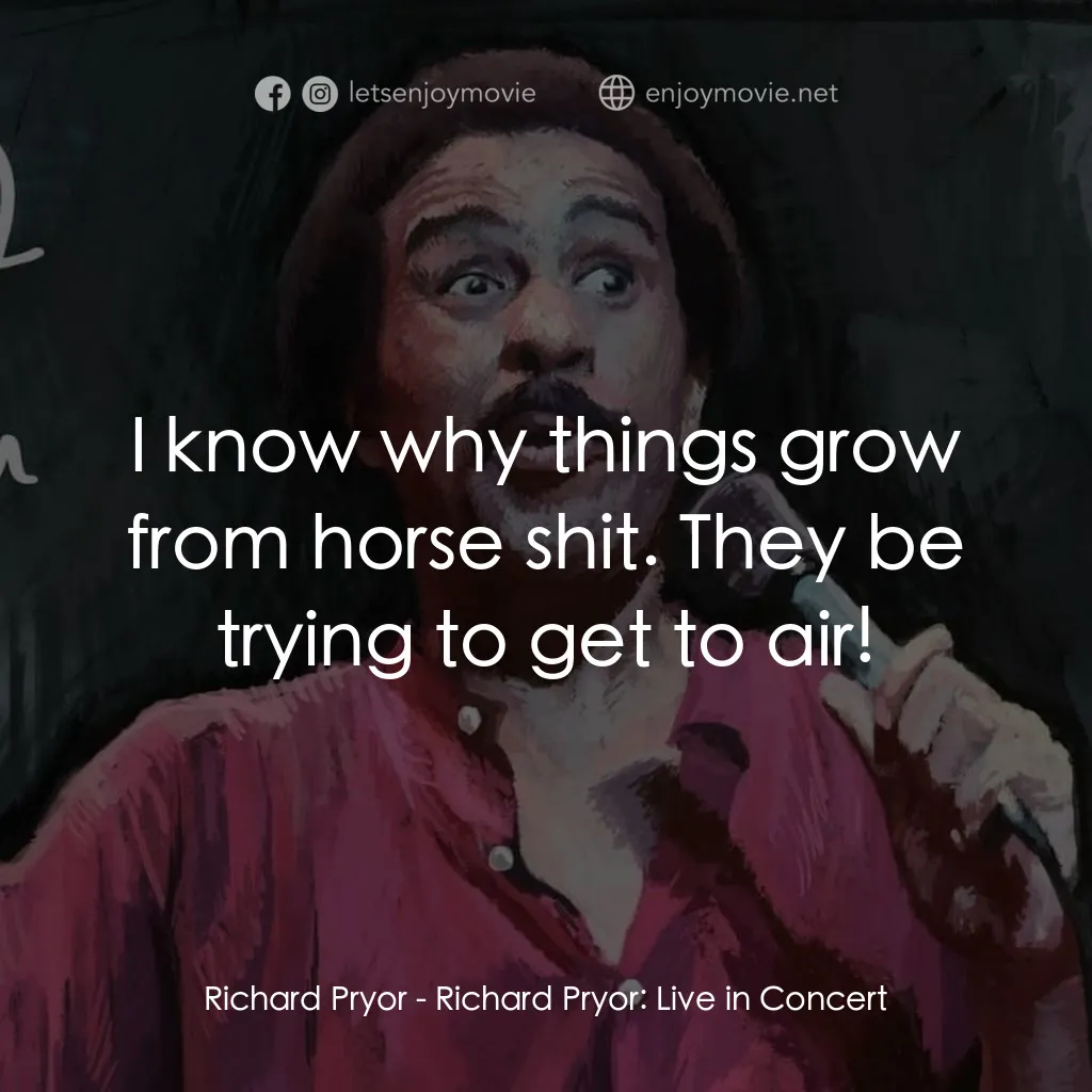 李察·普瑞爾：火爆現場電影對白：Richard Pryor: I know why things grow from horse shit. They be trying to get to a