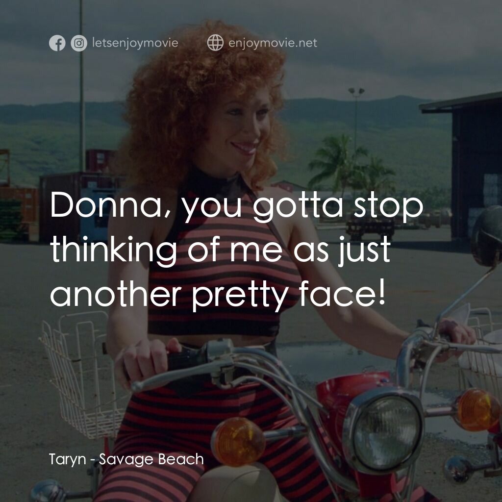 暴力海灘電影對白：Taryn:  Donna, you gotta stop thinking of me as just another pretty face!