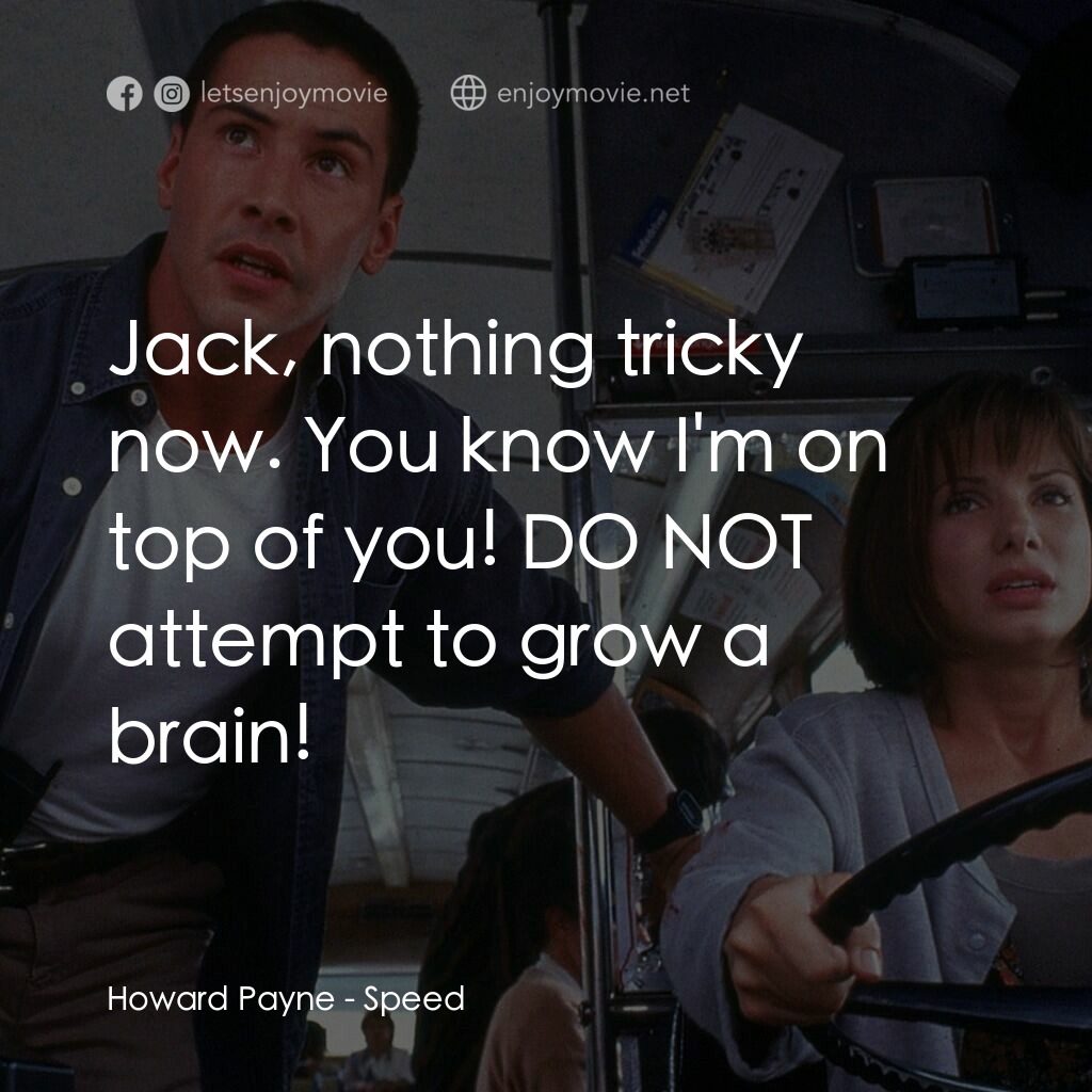 捍衛戰警電影對白：Howard Payne:  Jack, nothing tricky now. You know I'm on top of you! DO NOT attem