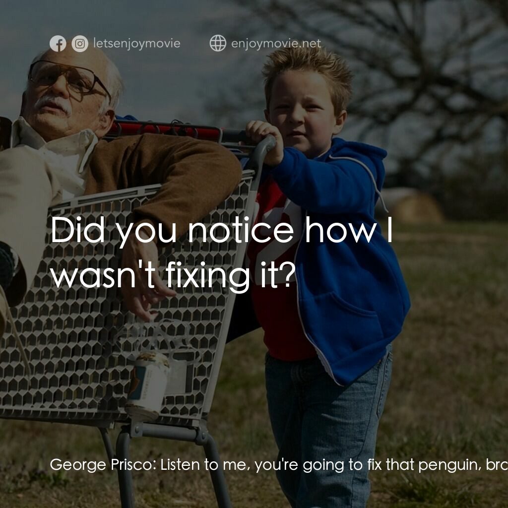 無厘取鬧: 祖孫卡好電影對白：George Prisco:  Listen to me, you're going to fix that penguin, bro. Whether you 