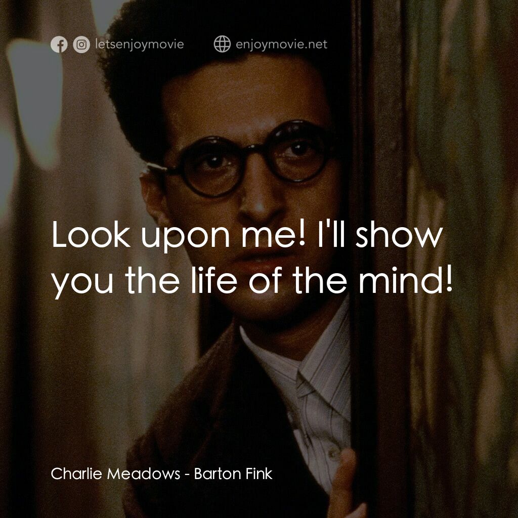 巴頓芬克電影對白：Charlie Meadows:  Look upon me! I'll show you the life of the mind!