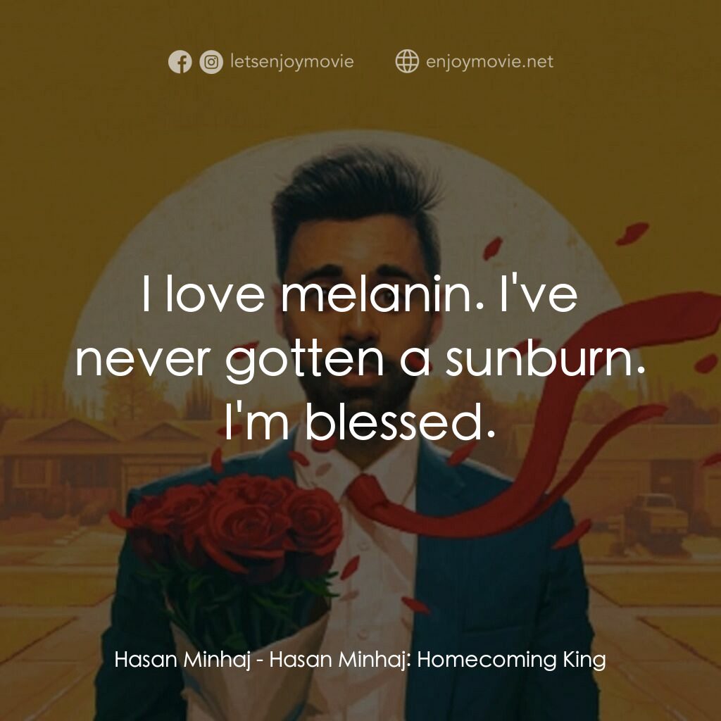 哈桑·明哈吉：衣錦還鄉電影對白：Hasan Minhaj:  I love melanin. I've never gotten a sunburn. I'm blessed.