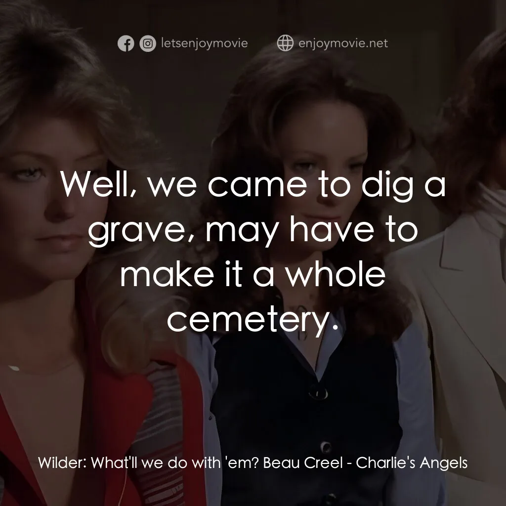 Charlie's Angels經典對白：Wilder:  What'll we do with 'em? Beau Creel:  Well, we came to dig a grave, may have to make 
