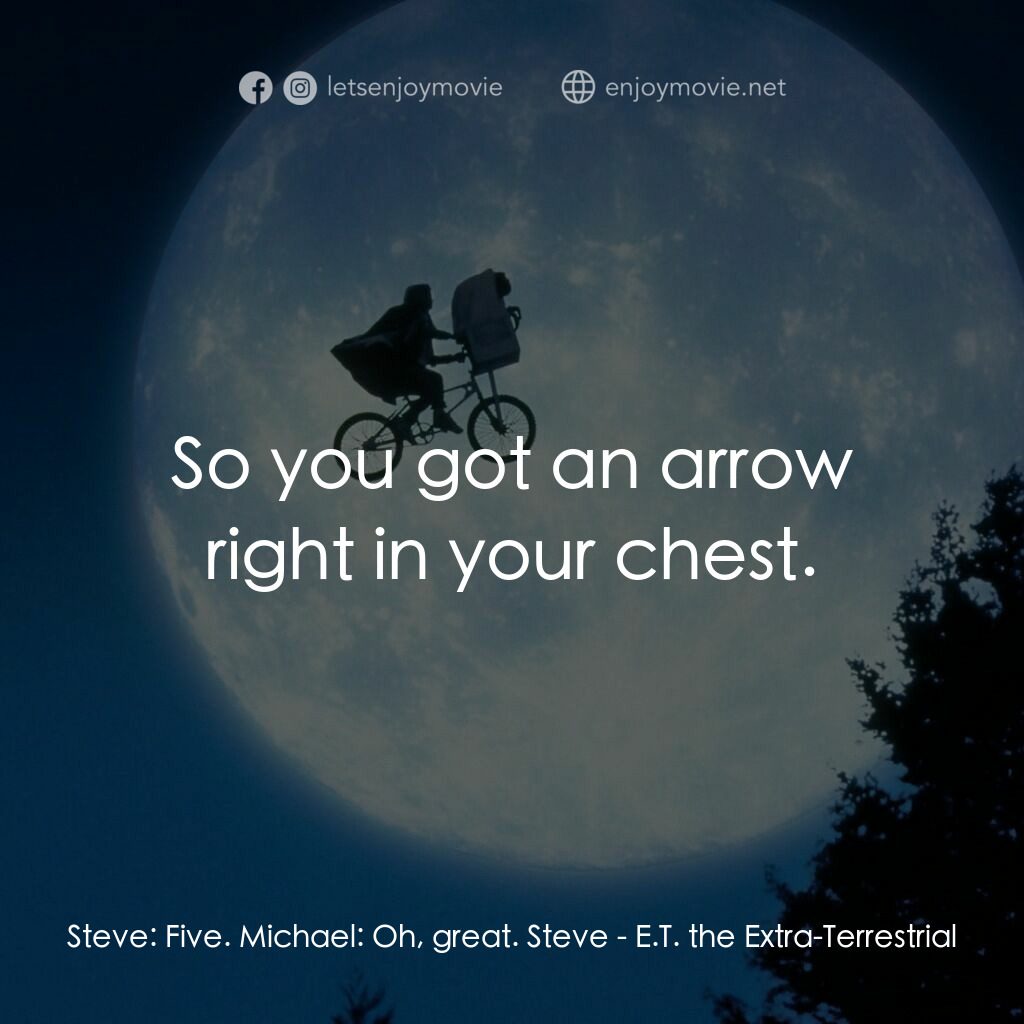 E.T.外星人電影對白：Steve:  Five. Michael:  Oh, great. Steve:  So you got an arrow right in your ches