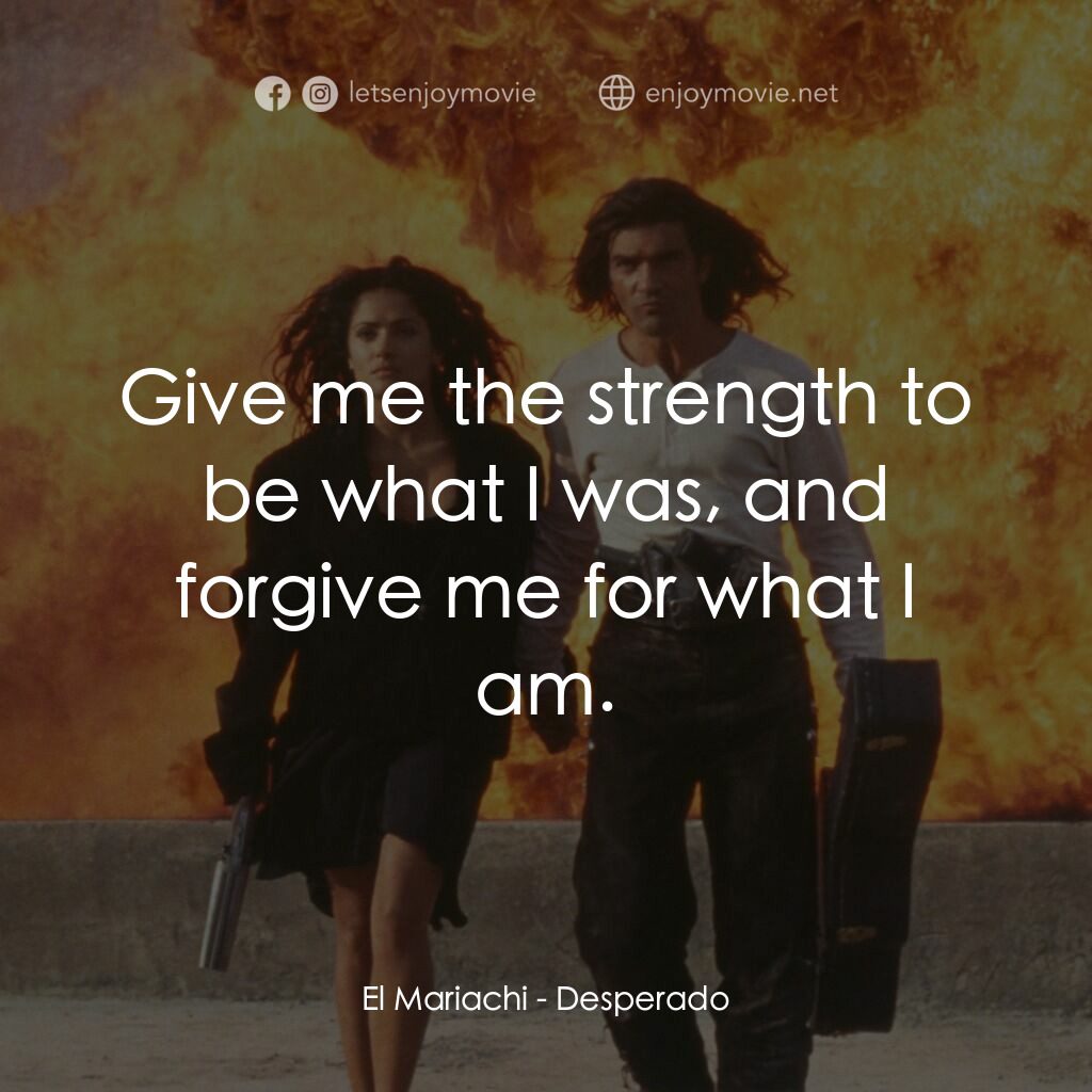 三步殺人曲經典對白：El Mariachi:  Give me the strength to be what I was, and forgive me for what I am.