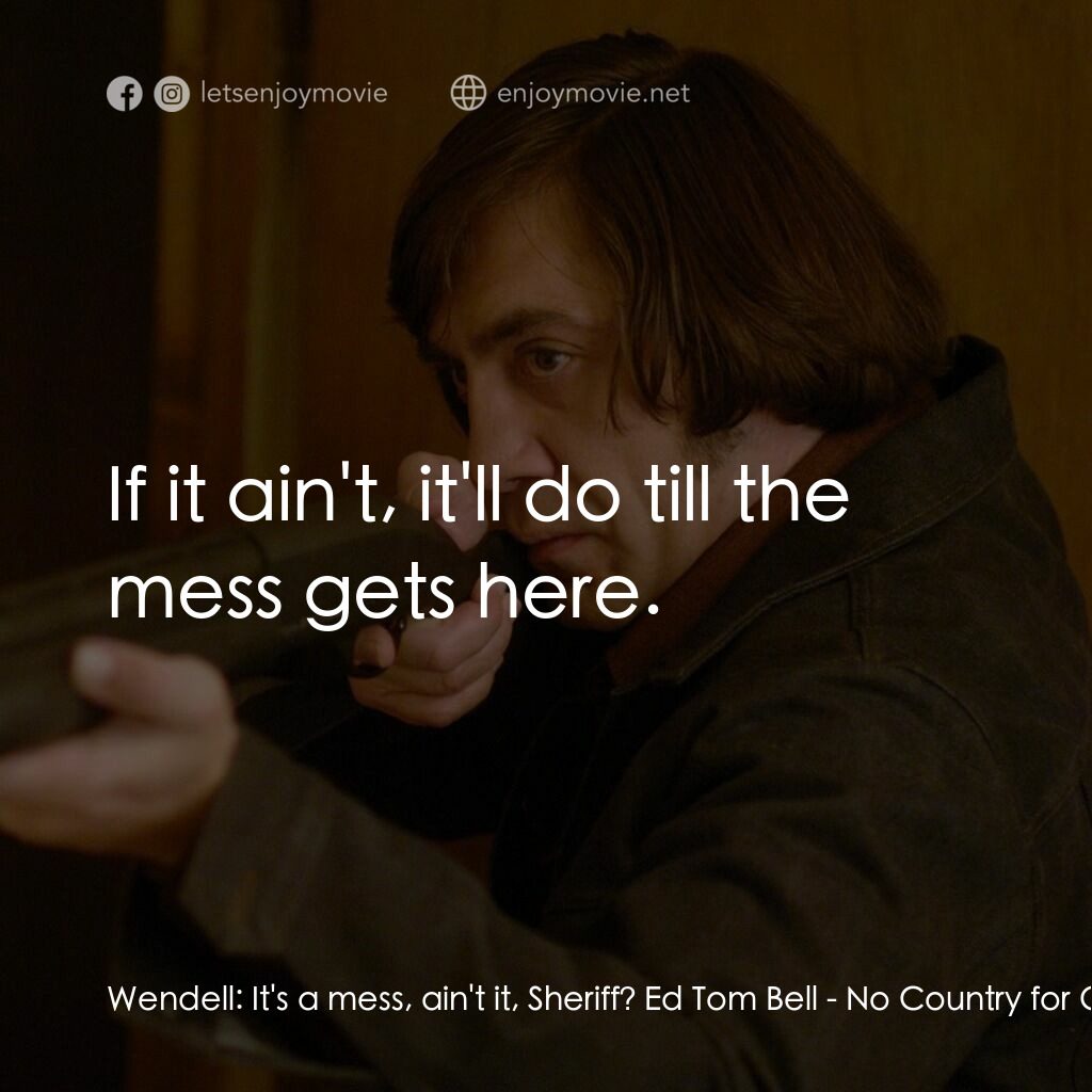 二百萬奪命奇案電影對白：Wendell:  It's a mess, ain't it, Sheriff? Ed Tom Bell:  If it ain't, it'll do til