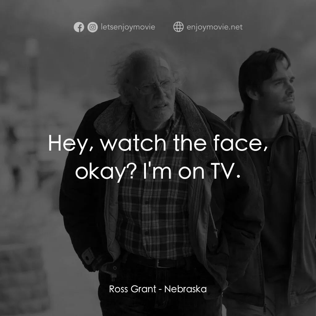 內布拉斯加電影對白：Ross Grant:  Hey, watch the face, okay? I'm on TV.