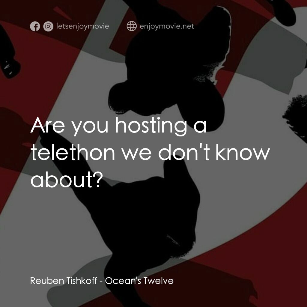 盜海豪情十二瞞徒電影對白：Reuben Tishkoff:  Are you hosting a telethon we don't know about?