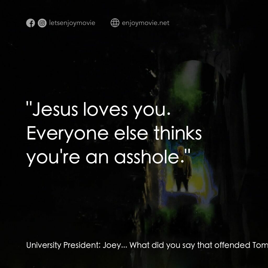 大法師 3電影對白：University President:  Joey... What did you say that offended Tom Lowery? He's ou