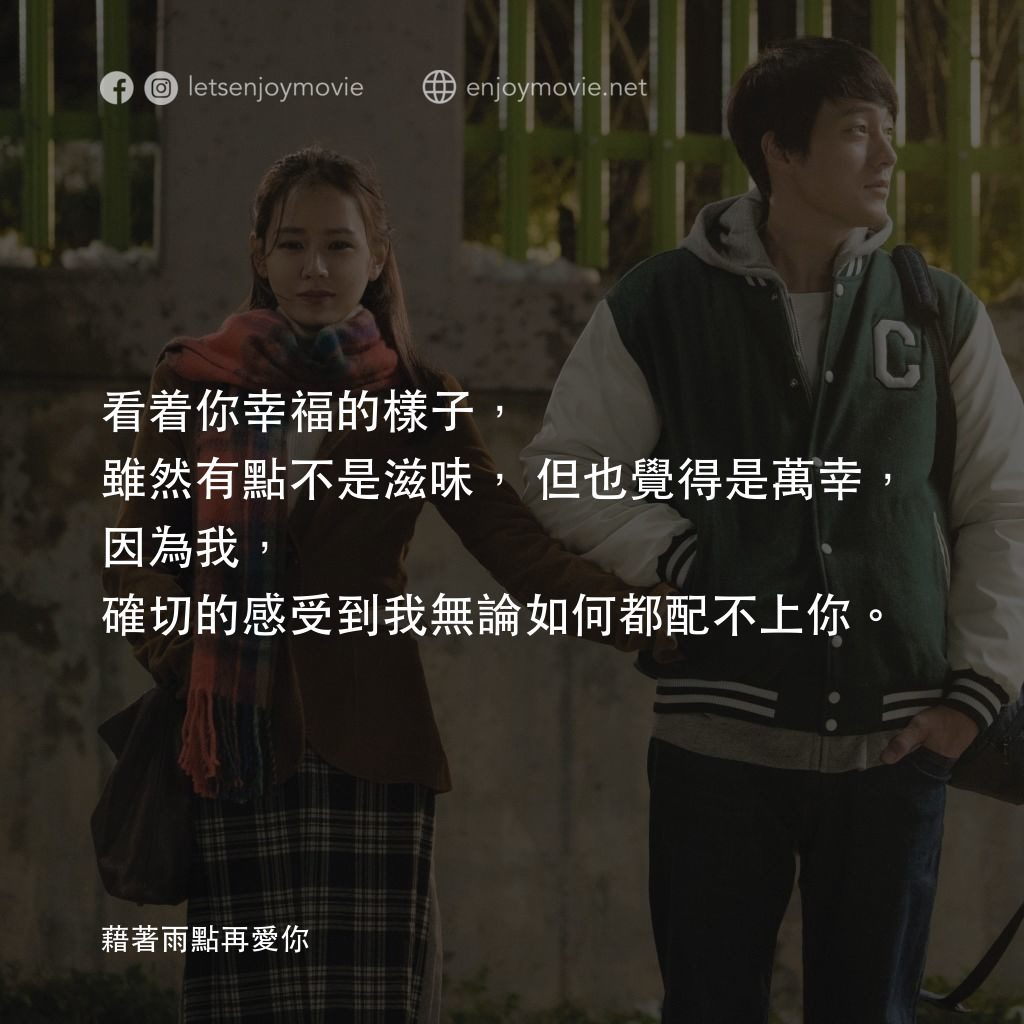 藉著雨點再愛你電影對白：看着你幸福的樣子，雖然有點不是滋味，但也覺得是萬幸，因為我，確切的感受到我無論如何都配不上你。