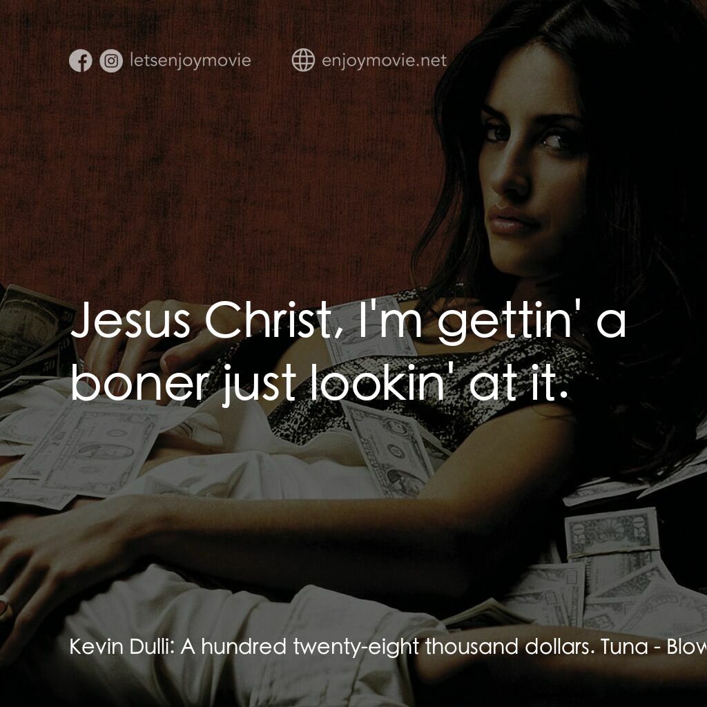 毒王電影對白：Kevin Dulli:  A hundred twenty-eight thousand dollars. Tuna:  Jesus Christ, I'm g