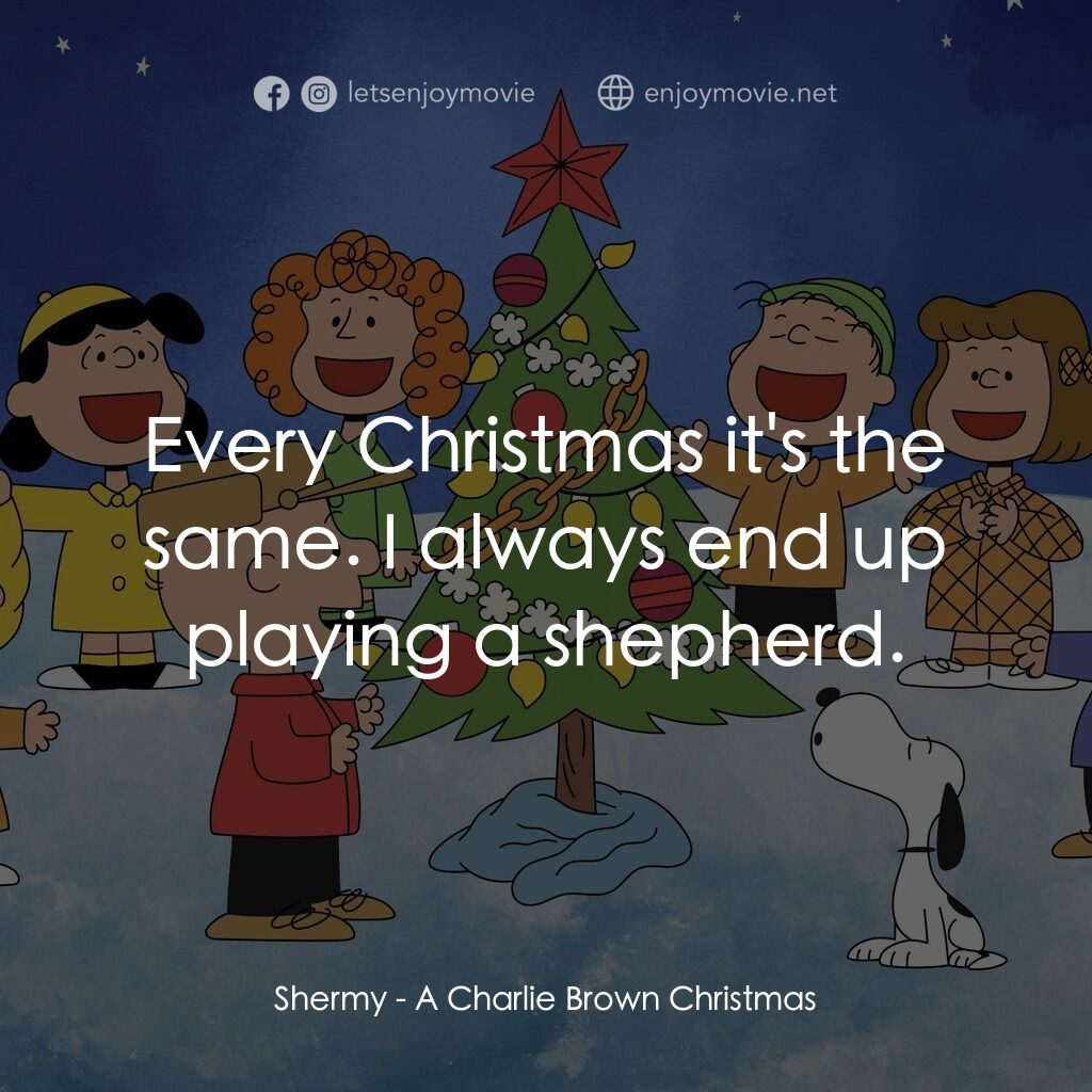 查理布朗的愉快聖誕電影對白：Shermy:  Every Christmas it's the same. I always end up playing a shepherd.
