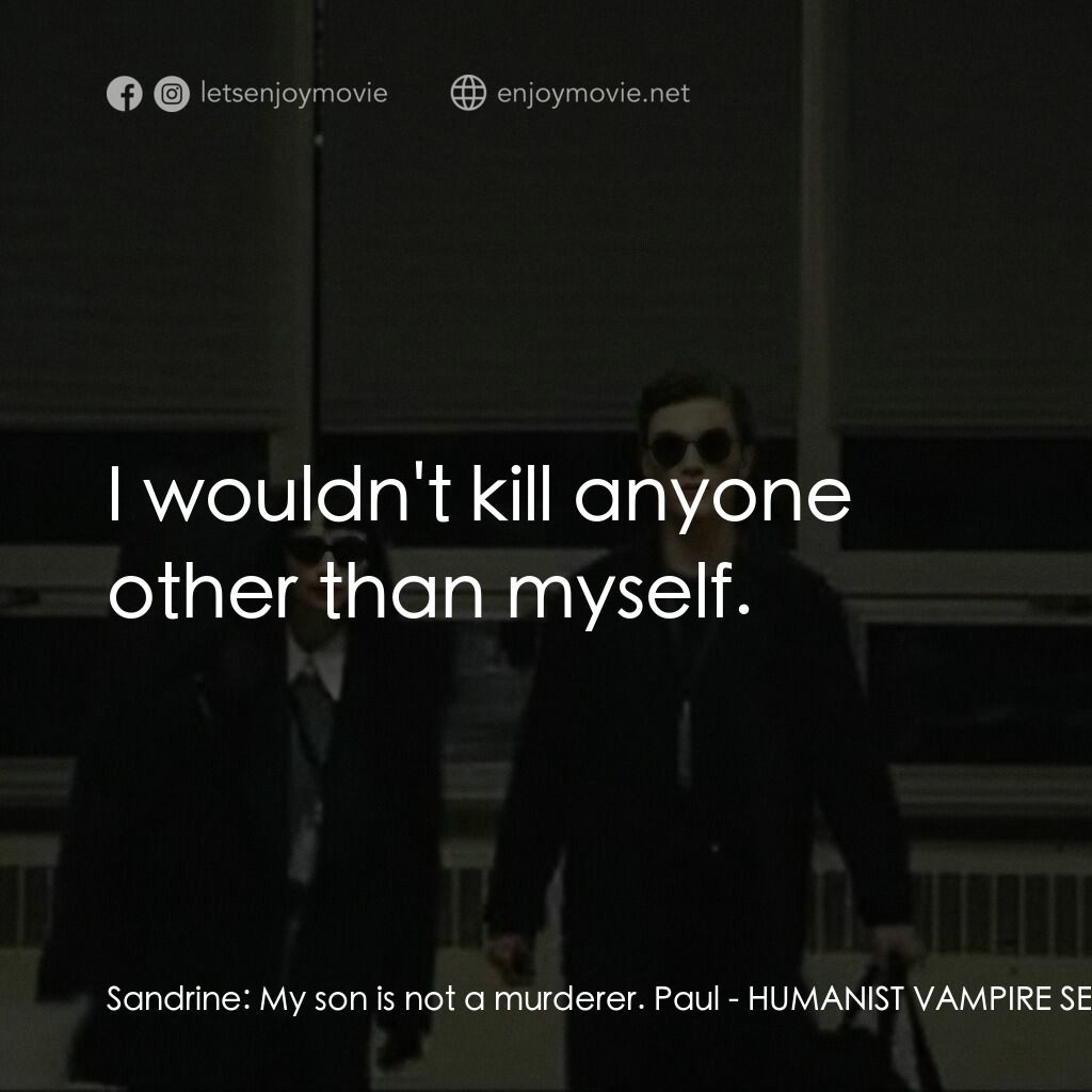 人道主義吸血鬼徵求自願獻身者電影對白：Sandrine:  My son is not a murderer. Paul:  I wouldn't kill anyone other than mys