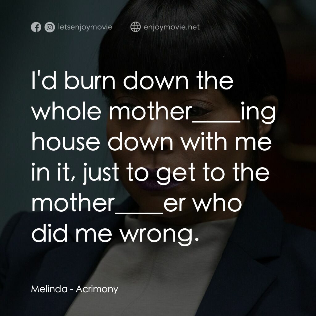 忍無可忍電影對白：Melinda:  I'd burn down the whole mother____ing house down with me in it, just to