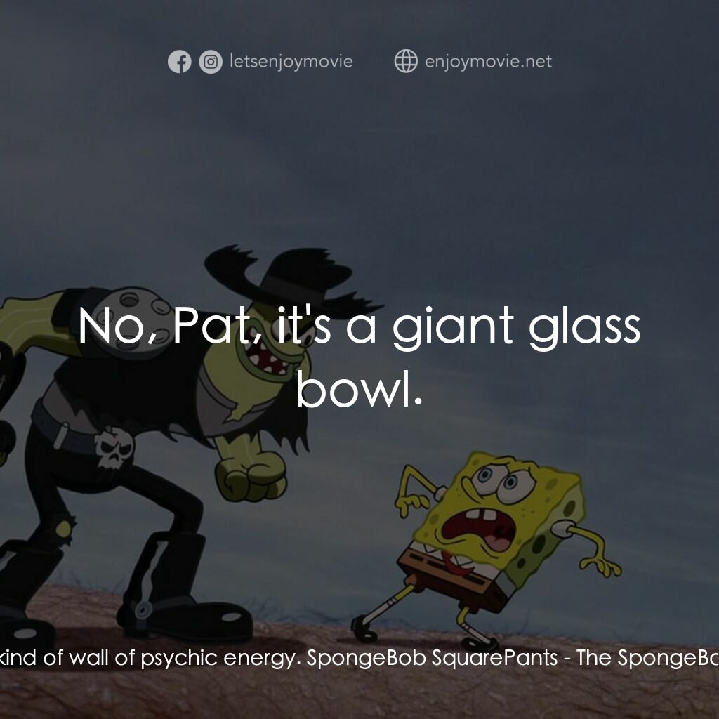 頑皮小海綿大電影電影對白：Patrick Star:  It's some kind of wall of psychic energy. SpongeBob SquarePants:  