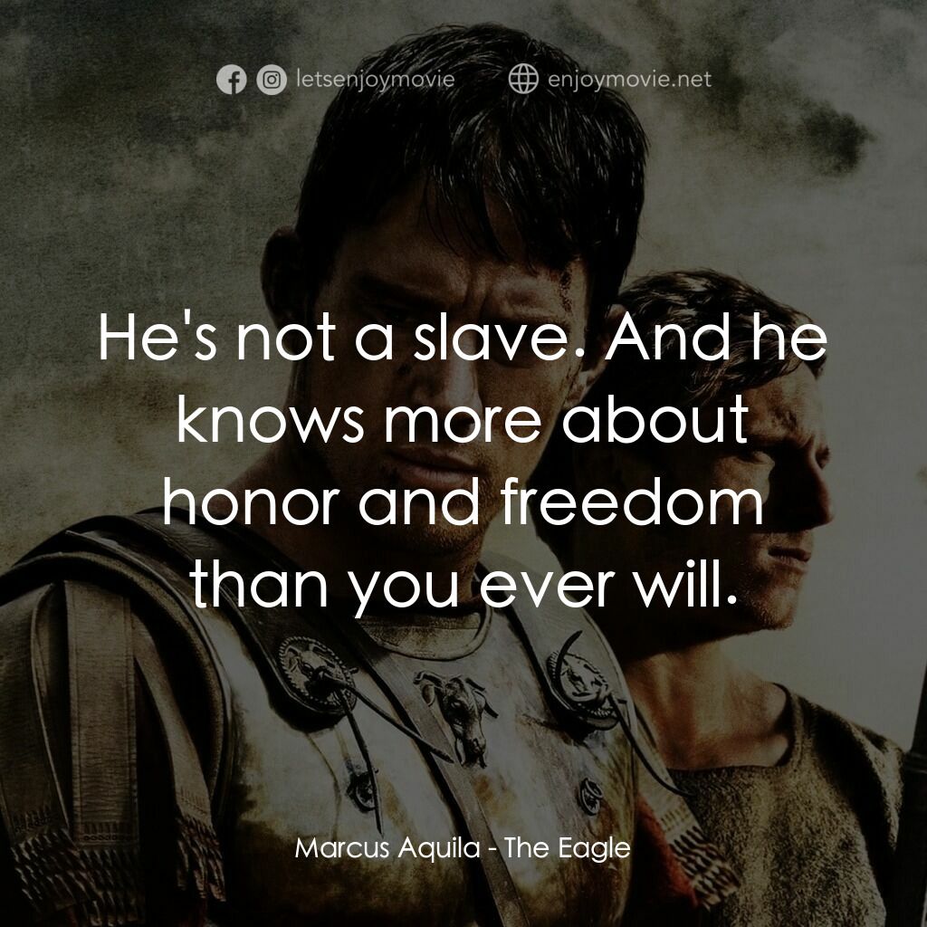 帝國戰記電影對白：Marcus Aquila:  He's not a slave. And he knows more about honor and freedom than 