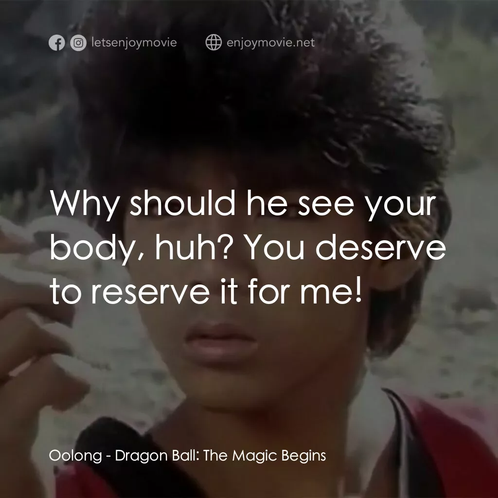 新七龍珠電影對白：Oolong:  Why should he see your body, huh? You deserve to reserve it for me!