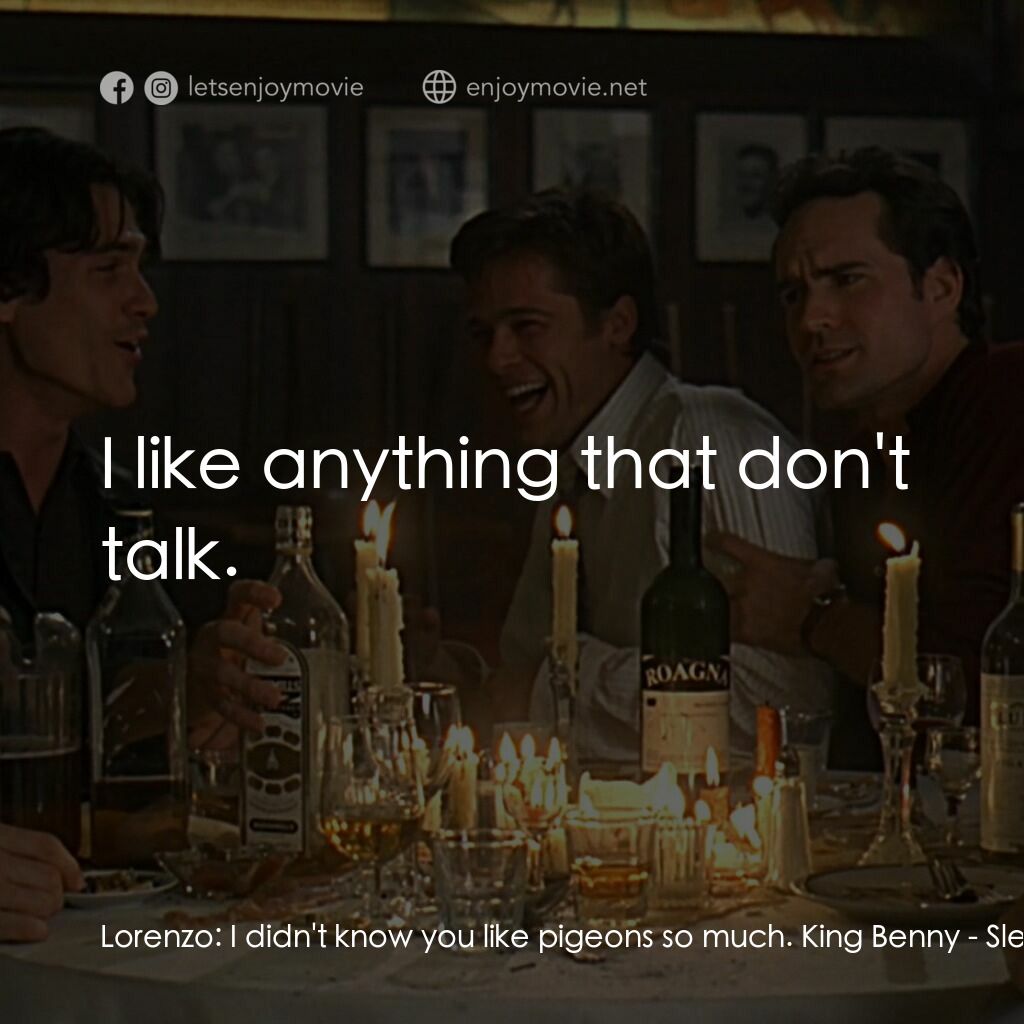 豪情四兄弟電影對白：Lorenzo:  I didn't know you like pigeons so much. King Benny:  I like anything th