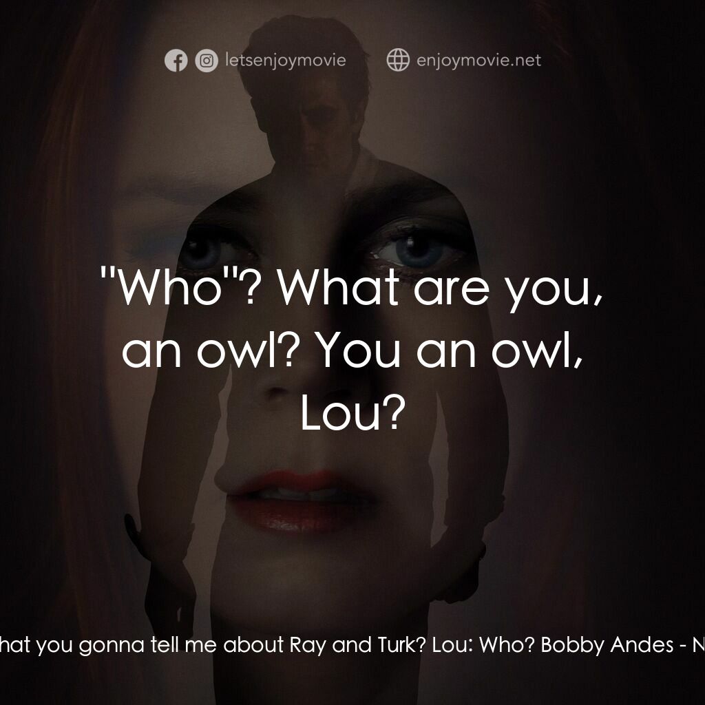 夜行動物電影對白：Bobby Andes:  What you gonna tell me about Ray and Turk? Lou:  Who? Bobby Andes: 