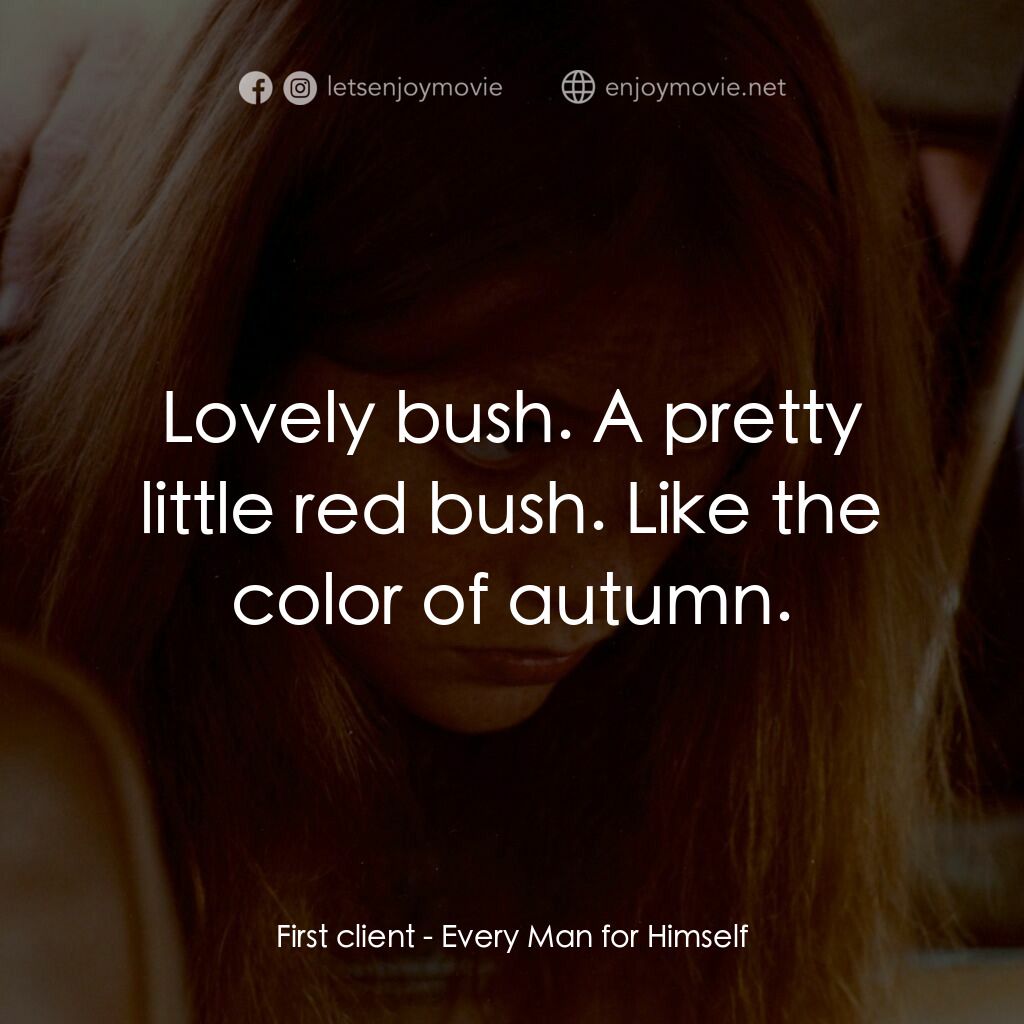 人人為己電影對白：First client:  Lovely bush. A pretty little red bush. Like the color of autumn.