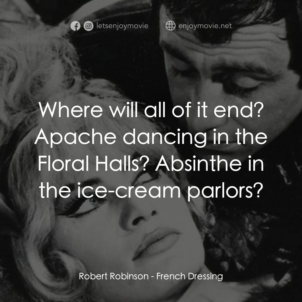 French Dressing電影對白：Robert Robinson:  Where will all of it end? Apache dancing in the Floral Halls? A