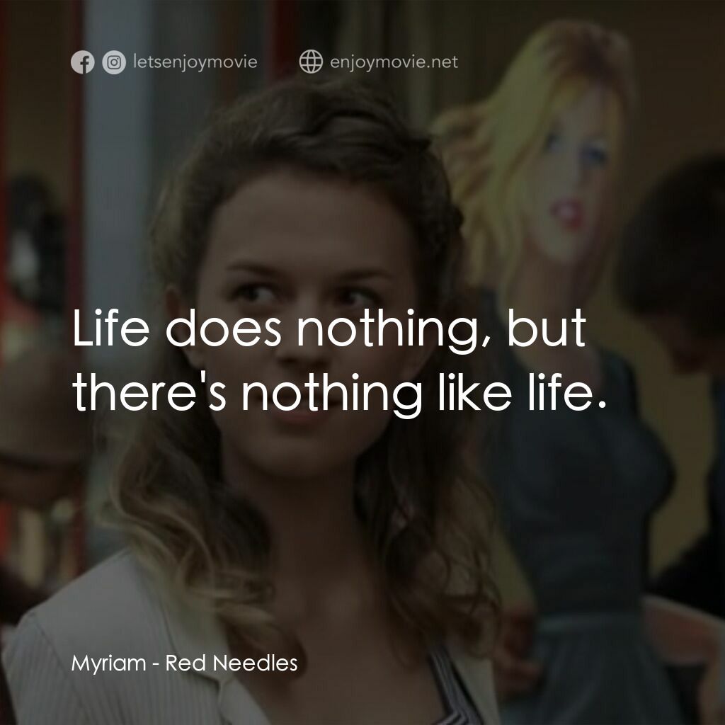 Red Needles電影對白：Myriam:  Life does nothing, but there's nothing like life.