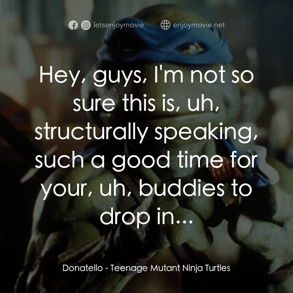 忍者龜電影對白：Donatello: Hey, guys, I'm not so sure this is, uh, structurally speaking, such a 