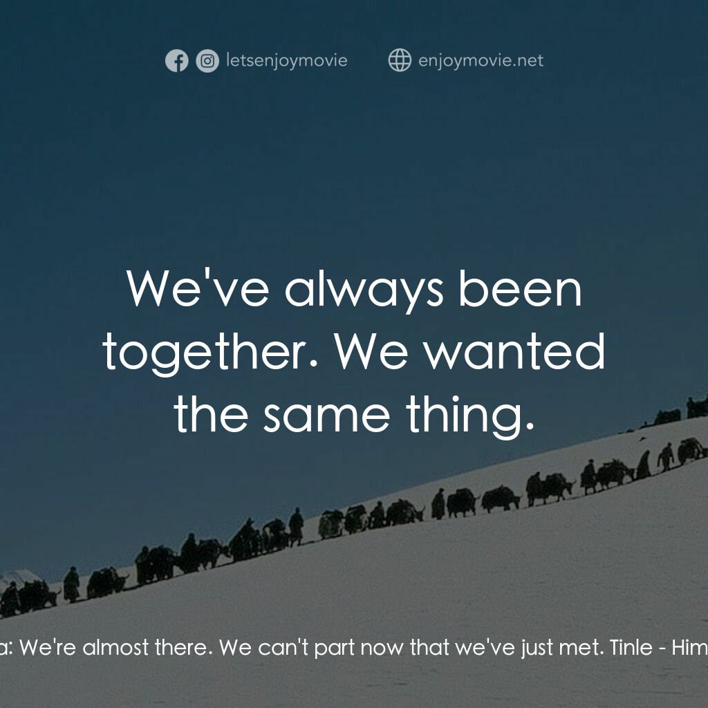 喜馬拉雅電影對白：Karma:  We're almost there. We can't part now that we've just met. Tinle:  We've 