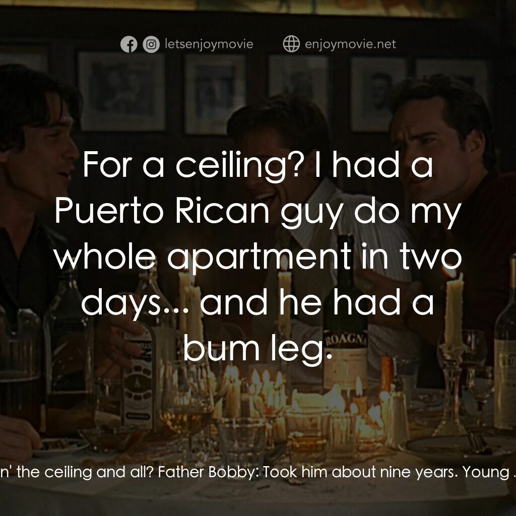 豪情四兄弟電影對白：Young John Reilly:  Hey, uh, Father. How long did it take him? You know, paintin'