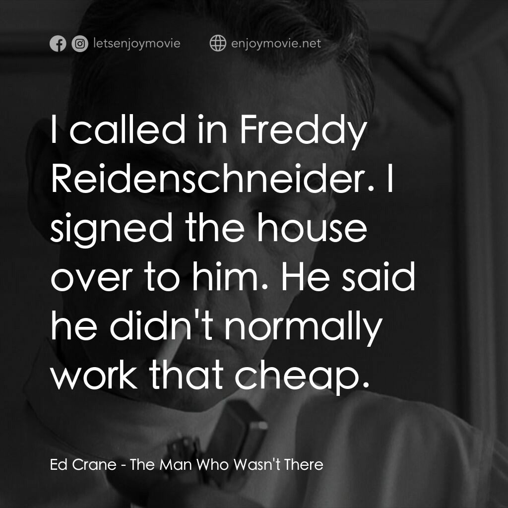 缺席的男人電影對白：Ed Crane:  I called in Freddy Reidenschneider. I signed the house over to him. He