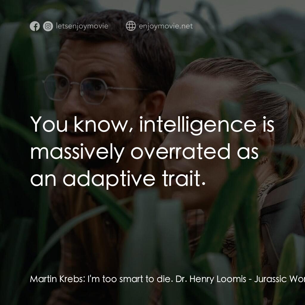 侏羅紀世界：重生電影對白：Martin Krebs:  I'm too smart to die. Dr. Henry Loomis:  You know, intelligence is