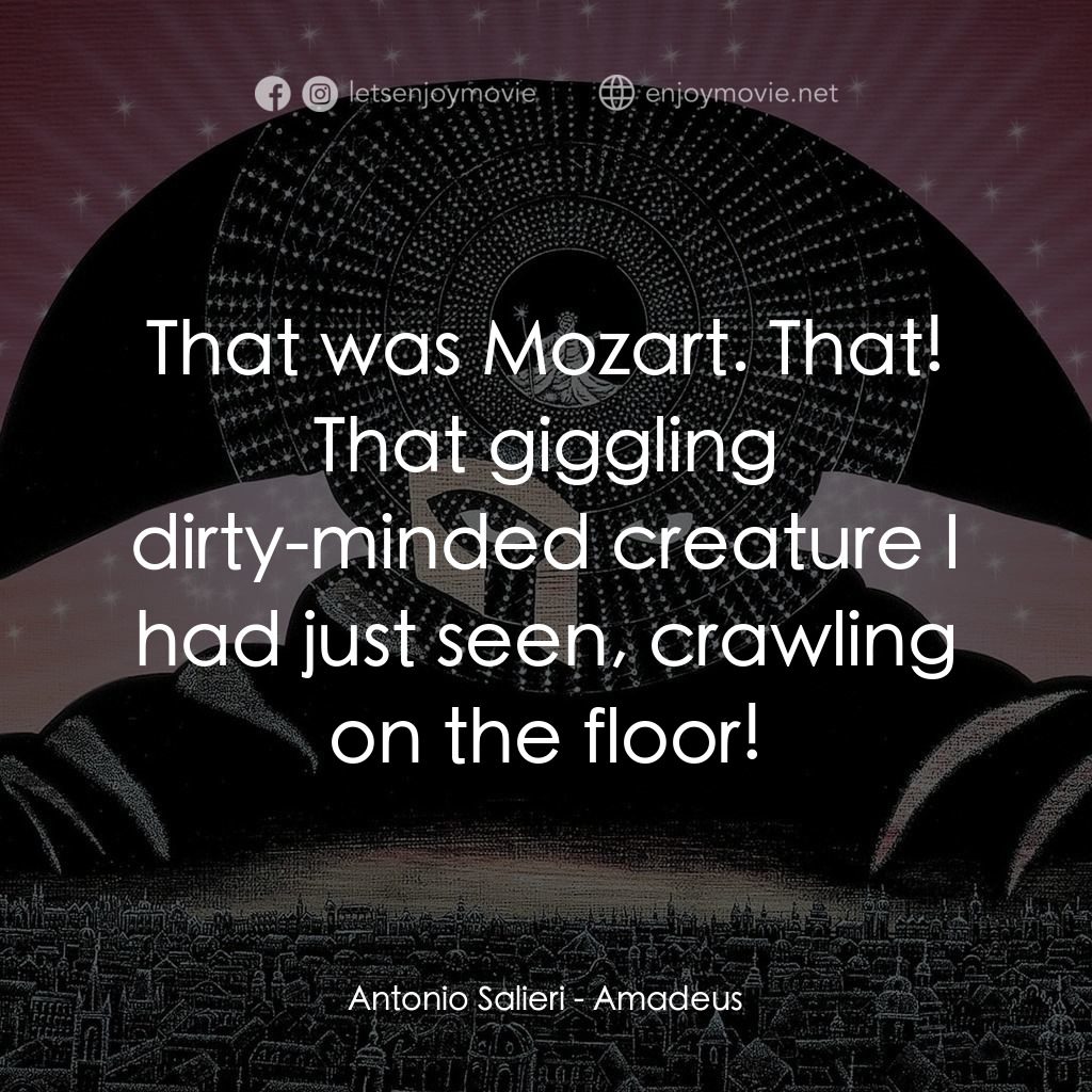 莫扎特傳電影對白：Antonio Salieri: That was Mozart. That! That giggling dirty-minded creature I had