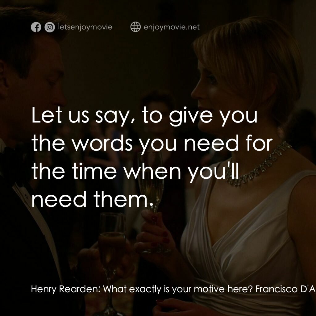 Atlas Shrugged: Part I電影對白：Henry Rearden:  What exactly is your motive here? Francisco D'Anconia:  Let us sa