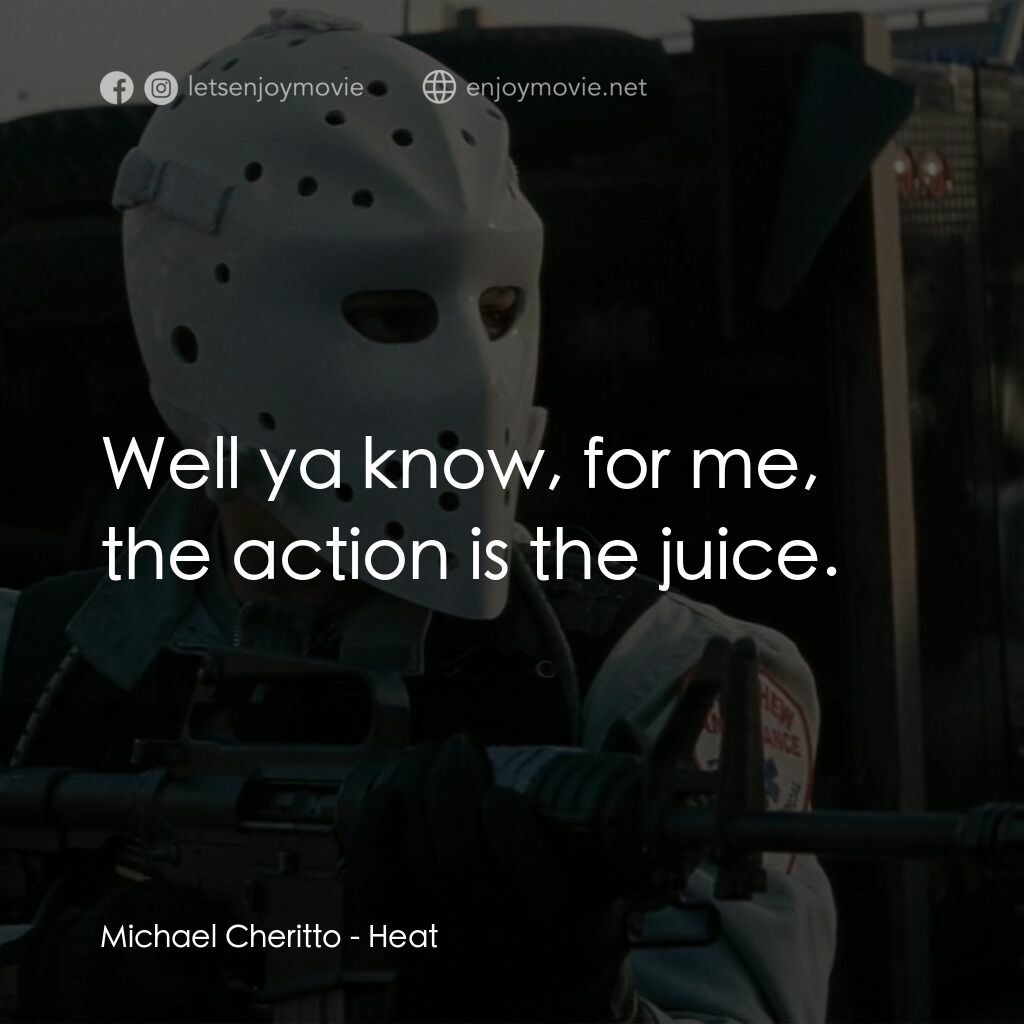 烈火悍將電影對白：Michael Cheritto:  Well ya know, for me, the action is the juice.