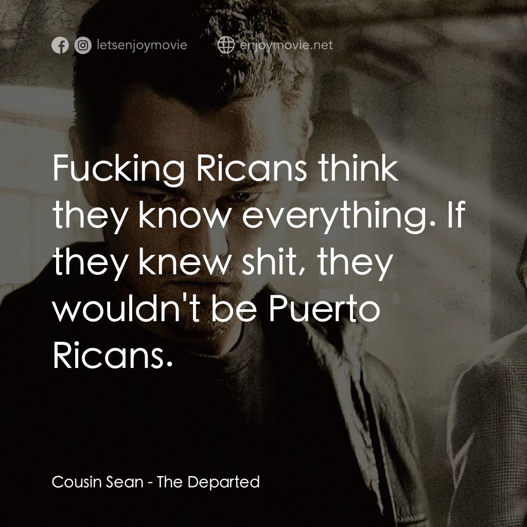 無間道風雲電影對白：Cousin Sean: Fucking Ricans think they know everything. If they knew shit, they w