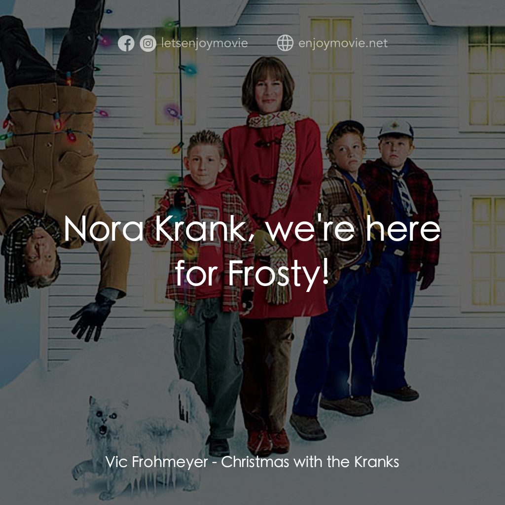 蹺家大作戰電影對白：Vic Frohmeyer: Nora Krank, we're here for Frosty!