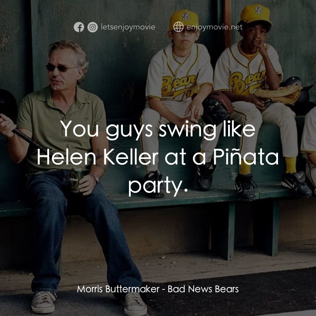 《新少棒闖天下》經典台詞：Morris Buttermaker: You guys swing like Helen Kell ...