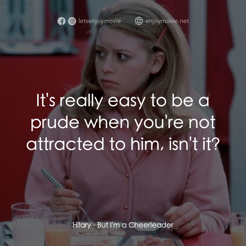 啦啦隊長電影對白：Hilary: It's really easy to be a prude when you're not attracted to him, isn't it