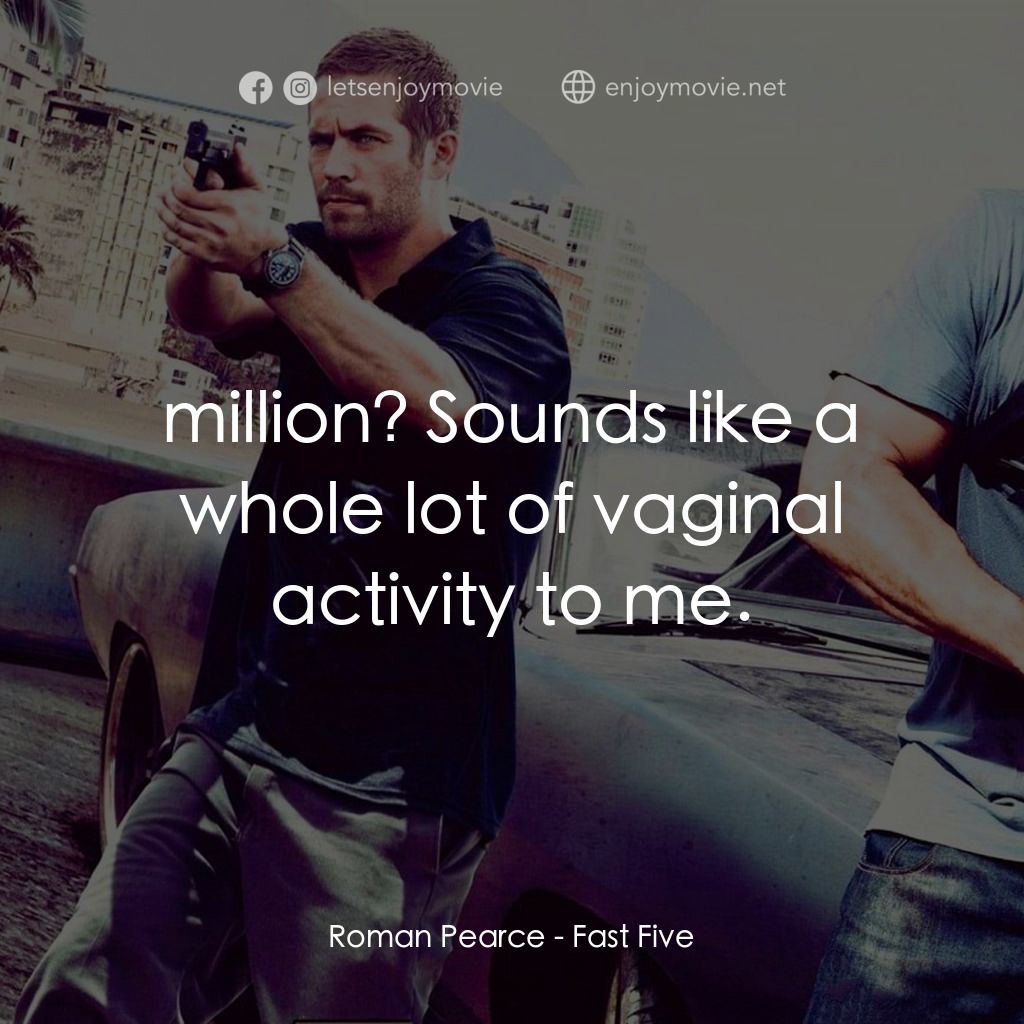 狂野時速5電影對白：Roman Pearce: $11 million? Sounds like a whole lot of vaginal activity to me.
