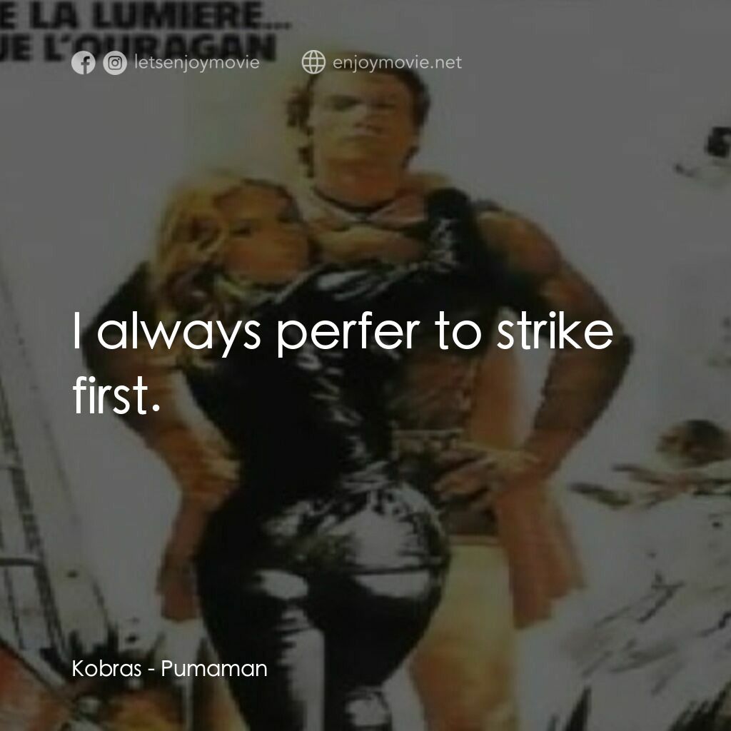 Pumaman電影對白：Kobras:  I always perfer to strike first.