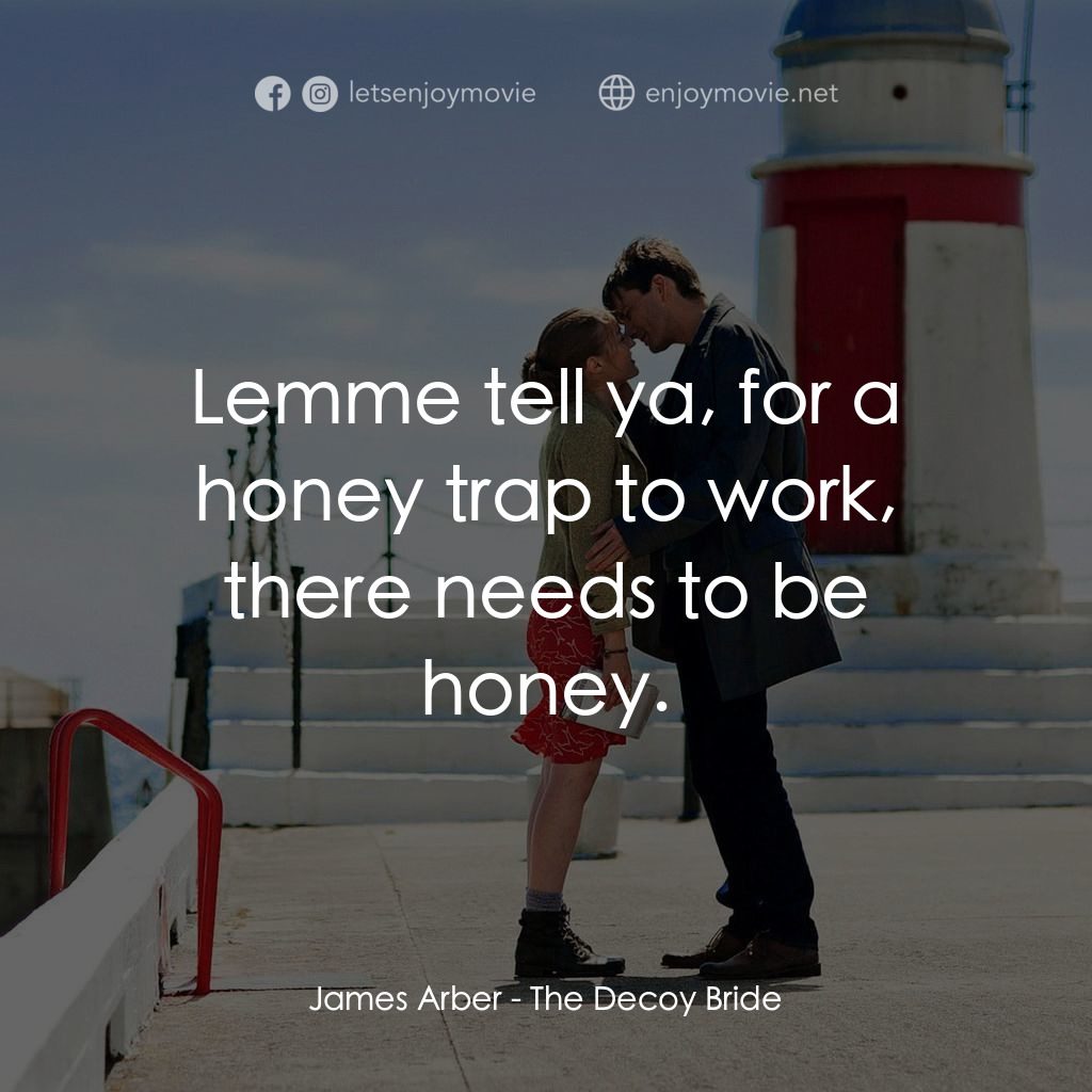 誘餌新娘電影對白：James Arber: Lemme tell ya, for a honey trap to work, there needs to be honey.